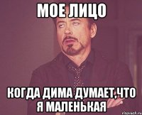 Мое лицо Когда Дима думает,что я маленькая