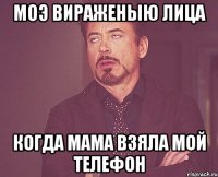 моэ вираженыю лица когда мама взяла мой телефон