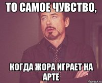 То самое чувство, когда Жора играет на арте