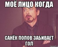 моё лицо когда санёк попов забивает гол