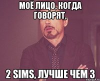 Моё лицо, когда говорят, 2 Sims, лучше чем 3