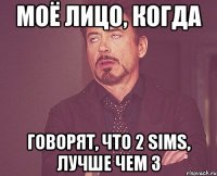 Моё лицо, когда говорят, что 2 Sims, лучше чем 3