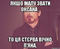 якшо малу звати Оксана , то ця стєрва вічно п'яна.