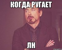 КОГДА РУГАЕТ ЛН