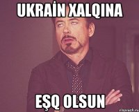 UKRAİN XALQINA EŞQ OLSUN