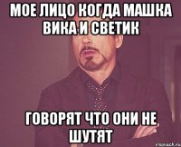 мое лицо когда машка вика и светик говорят что они не шутят