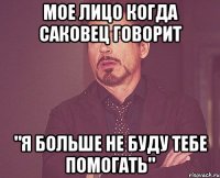 Мое лицо когда Саковец говорит "Я больше не буду тебе помогать"