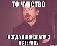 то чувство когда вика впала в истерику