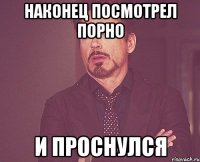 Наконец посмотрел порно и проснулся