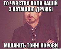 то чувство коли нашій з Наташою дружбі мішають тонні корови