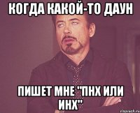 Когда какой-то даун Пишет мне "Пнх или Инх"