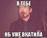 Я тебе Нб уже вкатила