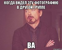 Когда видел эту фотографию в другой группе ва