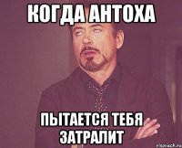 когда антоха пытается тебя затралит