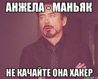 АНЖЕЛА - МАНЬЯК НЕ КАЧАЙТЕ ОНА ХАКЕР
