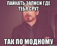 лайкать записи где тебя срут так по модному