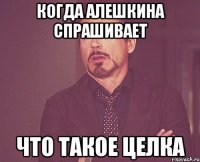 когда алешкина спрашивает что такое целка