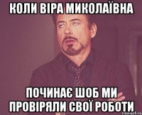 КОЛИ ВІРА МИКОЛАЇВНА ПОЧИНАЄ ШОБ МИ ПРОВІРЯЛИ СВОЇ РОБОТИ
