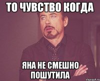 ТО ЧУВСТВО КОГДА ЯНА НЕ СМЕШНО ПОШУТИЛА