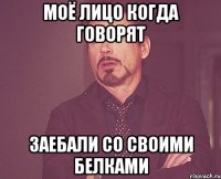 Моё лицо когда говорят заебали со своими белками