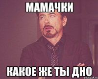 мамачки какое же ты дно