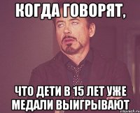 Когда говорят, что дети в 15 лет уже медали выигрывают