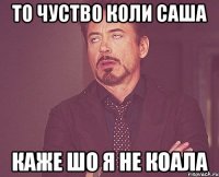 То чуство коли Саша каже шо я не коала