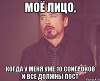 моё лицо, когда у меня уже 10 соигроков и все должны пост