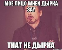 МОЕ ЛИЦО WHEN ДЫРКА SAY THAT НЕ ДЫРКА