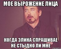 Мое вырожение лица Когда Элина спрашивае не стыдно ли мне