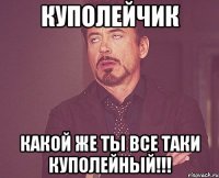 Куполейчик Какой же ты все таки куполейный!!!