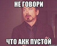 Не говори Что акк пустой
