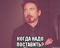  когда надо поставить?