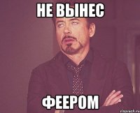 Не вынес Феером