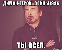 Димон-герой_войны1996 Ты осел.