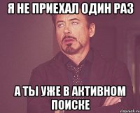 Я не приехал один раз А ты уже в активном поиске