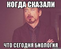 Когда сказали Что сегодня биология