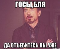 госы,бля да отъебитесь вы уже