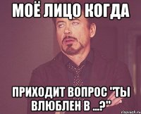 Моё лицо когда приходит вопрос "ты влюблен в ...?"