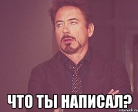  ЧТО ТЫ НАПИСАЛ?