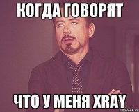 Когда говорят Что у меня Xray