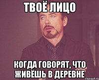 ТВОЁ ЛИЦО КОГДА ГОВОРЯТ, ЧТО ЖИВЁШЬ В ДЕРЕВНЕ