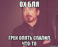 Ох бля Грек опять спалил что-то