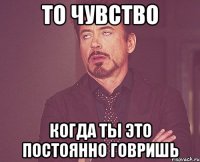 то чувство когда ты это постоянно говришь