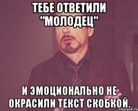 Тебе ответили "Молодец" И эмоционально не окрасили текст скобкой.