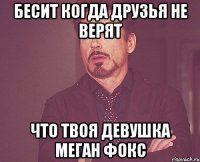 БЕСИТ КОГДА ДРУЗЬЯ НЕ ВЕРЯТ ЧТО ТВОЯ ДЕВУШКА МЕГАН ФОКС