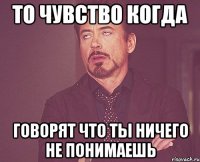 то чувство когда говорят что ты ничего не понимаешь