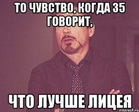 то чувство, когда 35 говорит, что лучше лицея