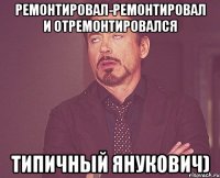 Ремонтировал-ремонтировал и отремонтировался Типичный Янукович)