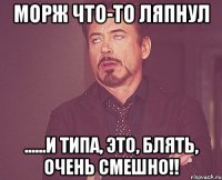 морж что-то ляпнул ......и типа, это, блять, очень смешно!!